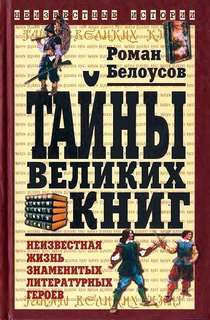 Белоусов Роман - Тайны великих книг: Неизвестная жизнь знаменитых литературных героев